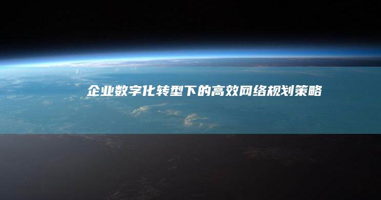 企业数字化转型下的高效网络规划策略